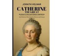 Catherine the Great: Russia’s Enlightened Empress: The Princess Who Seized a Throne and Forged an Empire