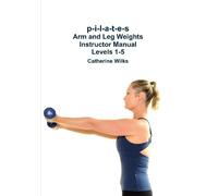 Catherine Wilks p-i-l-a-t-e-s Arm and Leg Weights Instructor Manual (Tascabile)