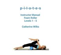 Catherine Wilks p-i-l-a-t-e-s Instructor Manual Foam Roller - Levels (Tascabile)