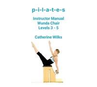 Catherine Wilks p-i-l-a-t-e-s Instructor Manual Wunda Chair Levels 3 (Tascabile)