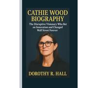 CATHIE WOOD BIOGRAPHY: The Disruptive Visionary Who Bet on Innovation and Changed Wall Street Forever