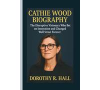 CATHIE WOOD BIOGRAPHY: The Disruptive Visionary Who Bet on Innovation and Changed Wall Street Forever