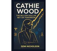 Cathie Wood: The Billion Dollar Bet on Tomorrow: Inside the Rise, Fall and Reinvestigation of Wall Street's Most Controversial Investors