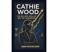 Cathie Wood: The Billion Dollar Bet on Tomorrow: Inside the Rise, Fall and Reinvestigation of Wall Street's Most Controversial Investors