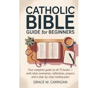 Catholic Bible Guide for Beginners: Your Complete Guide to All 73 Books - With Clear Summaries, Reflections, Prayers, and a Step-by-Step Reading Plan