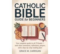Catholic Bible Guide for Beginners: Your Complete Guide to All 73 Books - With Clear Summaries, Reflections, Prayers, and a Step-by-Step Reading Plan