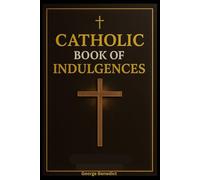 Catholic Book of Indulgences: Complete Guide to the Prayers for Remission of Temporal Punishment, and Church-Approved Devotions