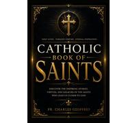 Catholic Book of Saints: An Inspiring Guide to Catholic Saints, Their Lives, Patronages, Feast Days, Virtues, Miracles, Powerful Prayers, and Timeless Lessons for Everyday Faith