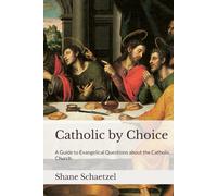 Catholic by Choice: A Guide to Evangelical Questions about the Catholic Church
