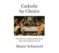 Catholic by Choice: A Guide to Evangelical Questions about the Catholic Church