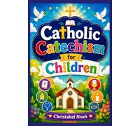 Catholic Catechism for Children: A Complete Faith Guide for Kids Featuring Bible Stories, Simple Doctrine, Sacraments, Saints, Prayers, Family ... Verses, and First Communion Preparation