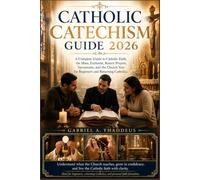 Catholic Catechism Guide 2026: A Complete Guide to Catholic Faith, the Mass, Eucharist, Rosary Prayers, Sacraments, and the Church Year for Beginners and Returning Catholics.