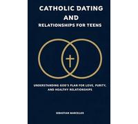 Catholic Dating and Relationships for Teens: Understanding God's Plan for Love, Purity, and Healthy Relationships