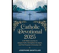 Catholic Devotional 2025: A 52-Week Journey to Deepen your Faith, Strengthen the Spirit, and Find Purpose in Everyday Life