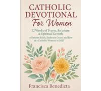 Catholic Devotional For Women: 52 Weeks of Prayer, Scripture & Spiritual Growth to Deepen Faith, Embrace Grace, and Live as a Catholic Woman in 2025