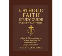 Catholic Faith Study Guide for New Converts: A Practical Introduction to Catholic Teaching, the Sacraments, and Daily Christian Life
