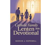 Catholic Family Lenten Devotional 2026: 40 Days of Prayers, Daily Reflections, and Activities for a Meaningful Holy Week