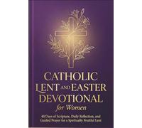 CATHOLIC LENT AND EASTER DEVOTIONAL FOR WOMEN: 40 Days of Scripture, Daily Reflection, and Guided Prayer for a Spiritually Fruitful Lent