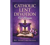 Catholic Lent Devotion For Women: A 40-Day Liturgical Journey of Daily Scripture, Prayer, and Reflection to Prepare Your Heart from Ash Wednesday to Easter