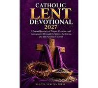 Catholic Lent Devotional 2027: A Sacred Journey of Prayer, Penance, and Conversion Through Scripture, the Cross, and the Passion of Christ