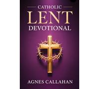 Catholic Lent Devotional: Daily Scripture, Reflections, and Prayers to Purify Your Heart and Lead You into Deeper Union with Christ