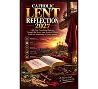 CATHOLIC LENT REFLECTION 2027: A 40-Day Devotional Journey Through the Seven Last Words of Christ, from Ash Wednesday to Easter Sunday