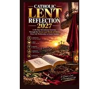 CATHOLIC LENT REFLECTION 2027: A 40-Day Devotional Journey Through the Seven Last Words of Christ, from Ash Wednesday to Easter Sunday