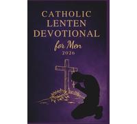 Catholic Lenten Devotional for Men 2026: A 40-Day Journey of Scripture, Prayer, and Reflection to Deepen Faith and Live with Purpose from Ash Wednesday to Easter