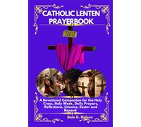 CATHOLIC LENTEN PRAYERBOOK: A Devotional Companion for the Holy Cross, Holy Week, Daily Prayers, Reflections, Litanies, Easter and Beyond