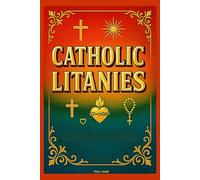 Catholic Litanies: A Comprehensive Collection of Traditional Litanies, Prayers of Supplication, and Devotions for Personal and Communal Use, In Accordance With the Catechism of the Church