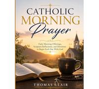 Catholic Morning Prayer: Daily Morning Offerings, Scripture Reflections, and Devotions to Begin Each Day With God