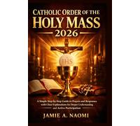 Catholic Order of The Holy Mass 2026: A Simple Step-by-Step Guide to Prayers and Responses with Clear Explanations for Deeper Understanding and Active Participation
