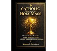 Catholic Order of The Holy Mass: A practical Guide to Discover The Meaning Behind Sacred Worship with Prayers, responses and Easy-to-follow Ritual Guidance