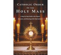 Catholic Order of the Holy Mass: A Step-by-Step Guide to the Prayers, Structure, and Meaning of the Holy Eucharist