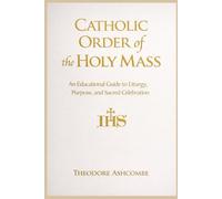 Catholic Order of the Holy Mass: An Educational Guide to Liturgy, Purpose, and Sacred Celebration