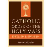 Catholic Order of the Holy Mass (English and Spanish): A Bilingual Guide with Complete Texts for Every Prayer and Response, with Step-by-Step Explanations, Full Appendices, and Glossary