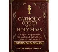CATHOLIC ORDER OF THE HOLY MASS (ENGLISH AND SPANISH): A compassionate Guide with Full Texts, Prayers and Responses to Help You Follow the Liturgy with Confidence and Peace