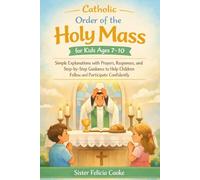 Catholic Order of the Holy Mass for Kids Ages 7-10: Simple Explanations with Prayers, Responses, and Step-by-Step Guidance to Help Children Follow and Participate Confidently