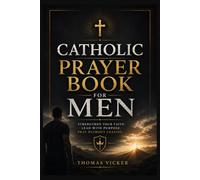 Catholic Prayer Book for Men: Scripture-Based Devotions for Spiritual Strength, Fatherhood, Leadership, Work, Sacramental Living, and Daily Discipleship
