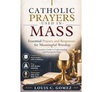 CATHOLIC PRAYERS USED IN MASS: Essential Prayers and Responses for Meaningful Worship: A Complete Guide to Understanding and Praying the Mass