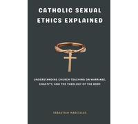 Catholic Sexual Ethics Explained: Understanding Church Teaching on Marriage, Chastity, and the Theology of the Body