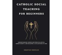 Catholic Social Teaching for Beginners: Understanding Church Doctrine on Justice, Human Dignity, and Building a Civilization of Love