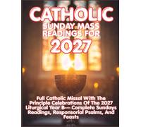 CATHOLIC SUNDAY MASS READINGS FOR 2027: Complete Catholic Missal Of The 2027 Liturgical Year B - Full Sunday Mass Readings, Responsorial Psalms, And Feasts