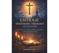 Catholic Systematic Theology for Beginners: Church Doctrine Explained, Biblical Foundations, and Everyday Faith in Practice