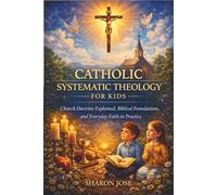 Catholic Systematic Theology for Kids: Church Doctrine Explained, Biblical Foundations, and Everyday Faith in Practice