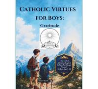 Catholic Virtues for Boys: GRATITUDE: A 7-Day Catholic Adventure Inspired by Saint Pier Giorgio Frassati for Boys Ages 9-12