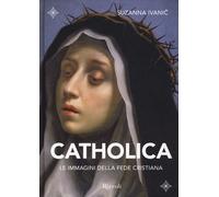 Catholica. Le immagini della fede cristiana. Ediz. illustrata - Suzanna Ivanic