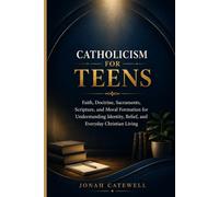 CATHOLICISM FOR TEENS: Faith, Doctrine, Sacraments, Scripture, and Moral Formation for Understanding Identity, Belief, and Everyday Christian Living