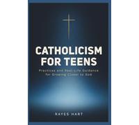 CATHOLICISM FOR TEENS: Practices and Real-Life Guidance for Growing Closer to God