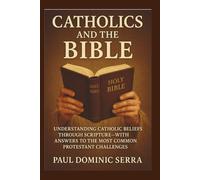 Catholics and the Bible: Understanding Catholic Beliefs Through Scripture-With Answers to the Most Common Protestant Challenges